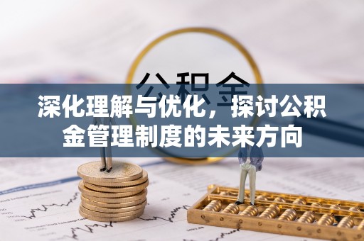 工农深化理解与优化，探讨公积金管理制度的未来方向