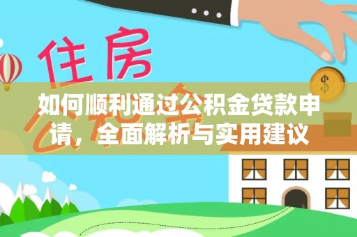 工农如何顺利通过公积金贷款申请，全面解析与实用建议