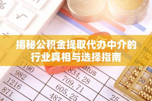 工农揭秘公积金提取代办中介的行业真相与选择指南