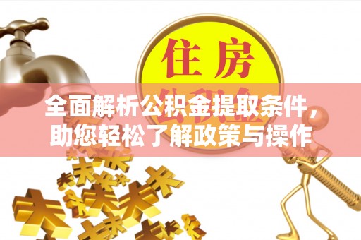 工农全面解析公积金提取条件，助您轻松了解政策与操作