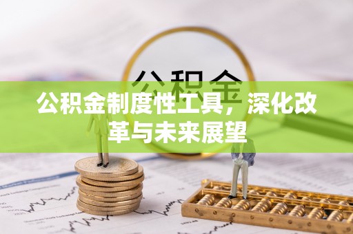 工农公积金制度性工具，深化改革与未来展望