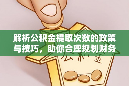 工农解析公积金提取次数的政策与技巧，助你合理规划财务未来