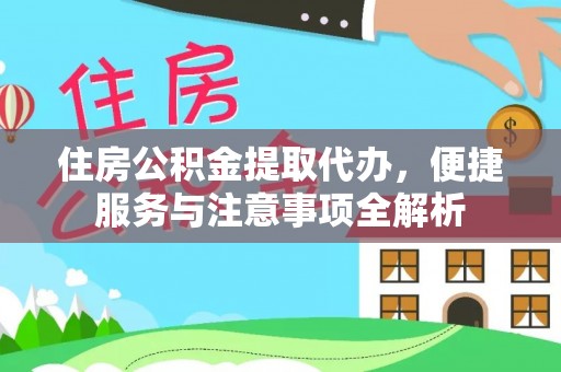 工农住房公积金提取代办，便捷服务与注意事项全解析