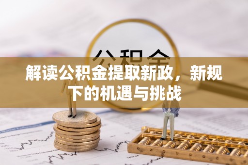 工农解读公积金提取新政，新规下的机遇与挑战