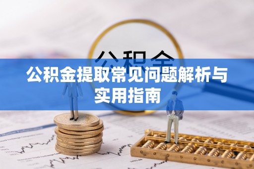 工农公积金提取常见问题解析与实用指南