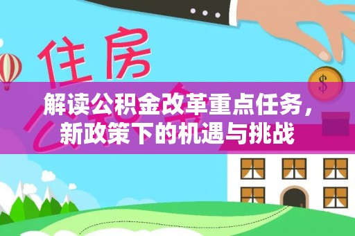 工农解读公积金改革重点任务，新政策下的机遇与挑战
