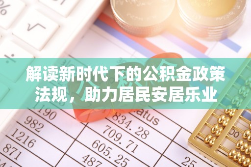 工农解读新时代下的公积金政策法规，助力居民安居乐业