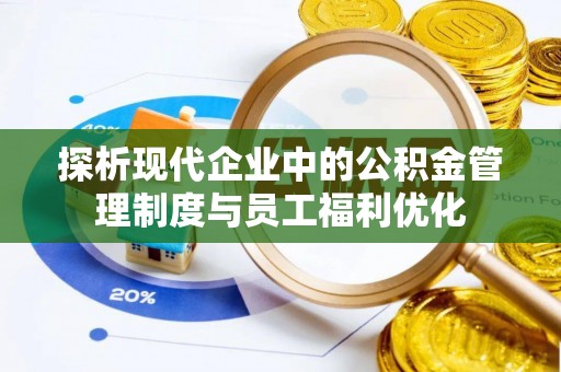工农探析现代企业中的公积金管理制度与员工福利优化