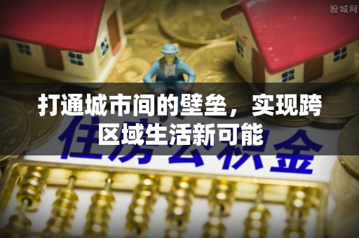 工农打通城市间的壁垒，实现跨区域生活新可能