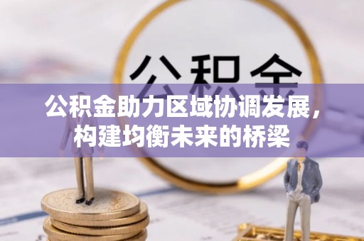 工农公积金助力区域协调发展，构建均衡未来的桥梁