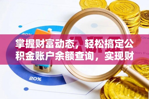 工农掌握财富动态，轻松搞定公积金账户余额查询，实现财务自由第一步