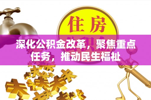 工农深化公积金改革，聚焦重点任务，推动民生福祉