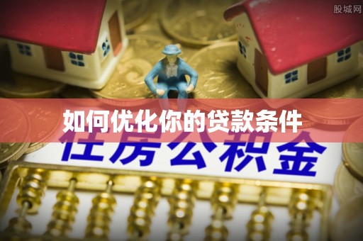 工农如何优化你的贷款条件