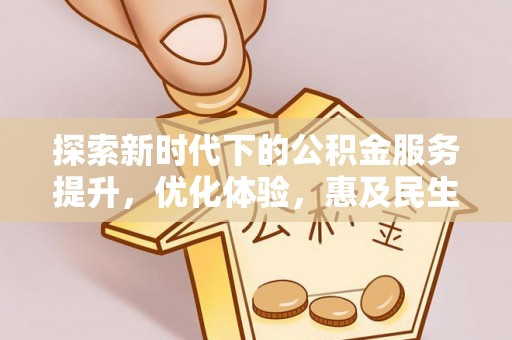 工农探索新时代下的公积金服务提升，优化体验，惠及民生