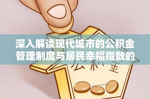 工农深入解读现代城市的公积金管理制度与居民幸福指数的关联