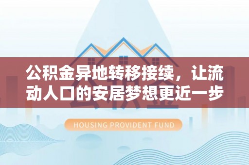 工农公积金异地转移接续，让流动人口的安居梦想更近一步