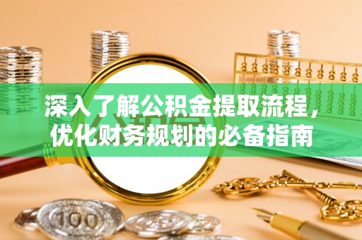 工农深入了解公积金提取流程，优化财务规划的必备指南