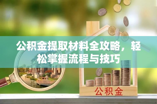 工农公积金提取材料全攻略，轻松掌握流程与技巧