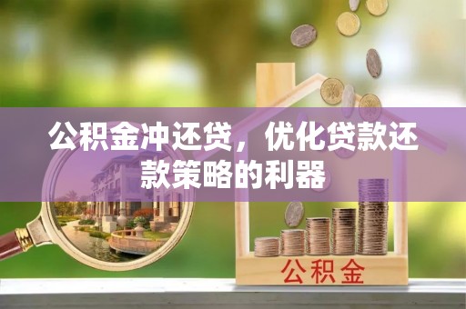工农公积金冲还贷，优化贷款还款策略的利器