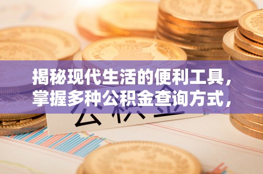 工农揭秘现代生活的便利工具，掌握多种公积金查询方式，让财富管理更轻松