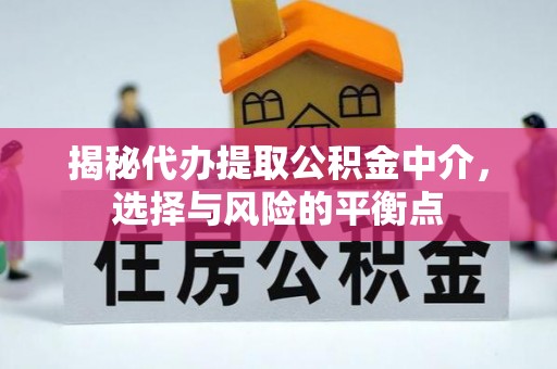 工农揭秘代办提取公积金中介，选择与风险的平衡点