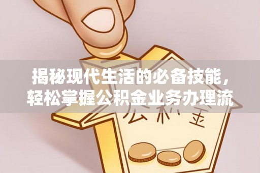 工农揭秘现代生活的必备技能，轻松掌握公积金业务办理流程