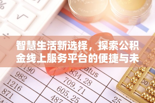 工农智慧生活新选择，探索公积金线上服务平台的便捷与未来