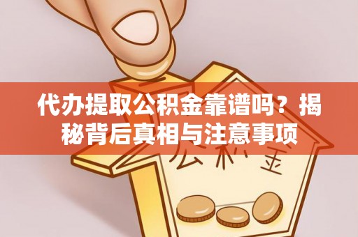 工农代办提取公积金靠谱吗？揭秘背后真相与注意事项