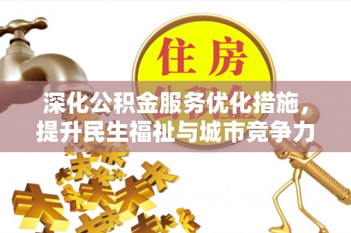 工农深化公积金服务优化措施，提升民生福祉与城市竞争力