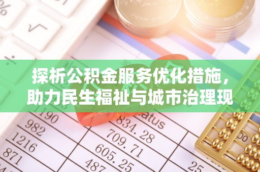 工农探析公积金服务优化措施，助力民生福祉与城市治理现代化