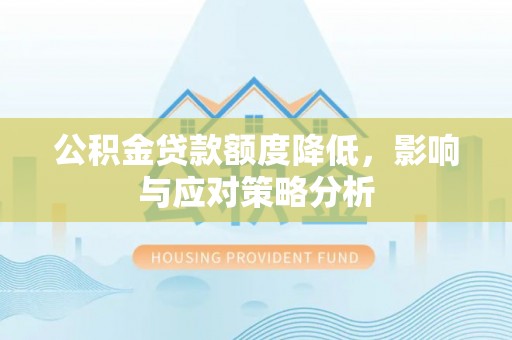 工农公积金贷款额度降低，影响与应对策略分析