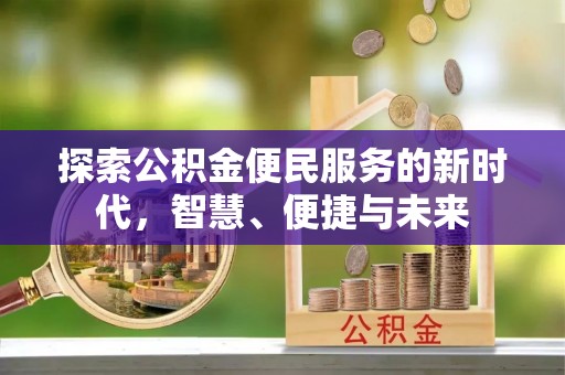 工农探索公积金便民服务的新时代，智慧、便捷与未来