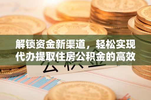 工农解锁资金新渠道，轻松实现代办提取住房公积金的高效攻略