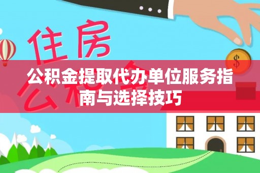工农公积金提取代办单位服务指南与选择技巧