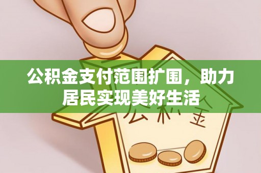 工农公积金支付范围扩围，助力居民实现美好生活