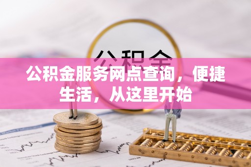 工农公积金服务网点查询，便捷生活，从这里开始