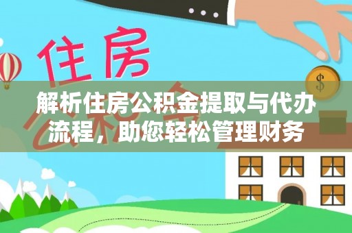 工农解析住房公积金提取与代办流程，助您轻松管理财务