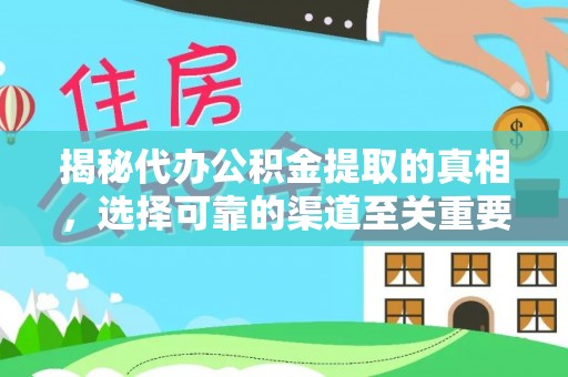 工农揭秘代办公积金提取的真相，选择可靠的渠道至关重要