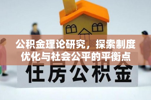 工农公积金理论研究，探索制度优化与社会公平的平衡点