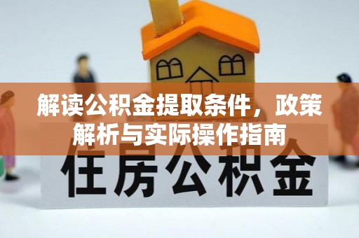 工农解读公积金提取条件，政策解析与实际操作指南
