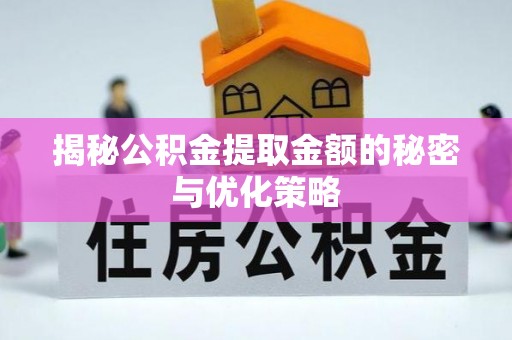 工农揭秘公积金提取金额的秘密与优化策略