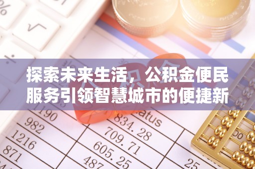 工农探索未来生活，公积金便民服务引领智慧城市的便捷新体验