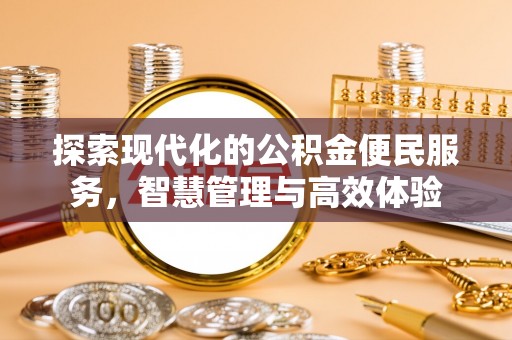 工农探索现代化的公积金便民服务，智慧管理与高效体验
