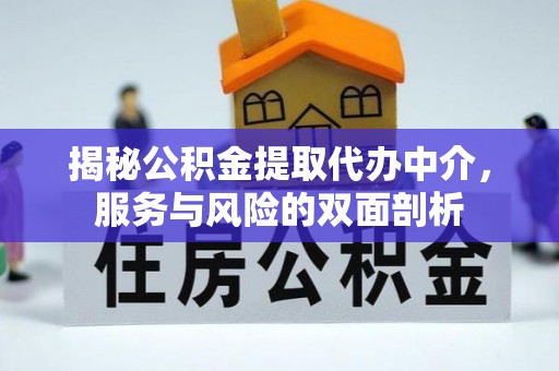 工农揭秘公积金提取代办中介，服务与风险的双面剖析
