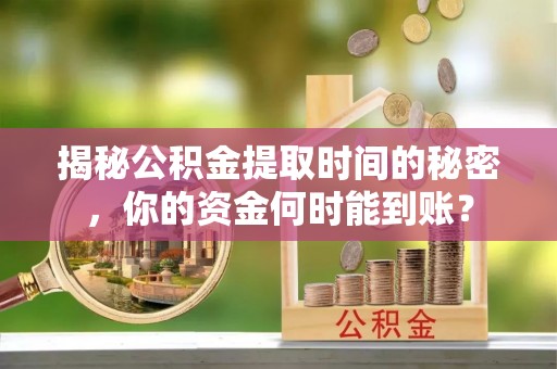 工农揭秘公积金提取时间的秘密，你的资金何时能到账？