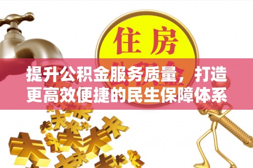 工农提升公积金服务质量，打造更高效便捷的民生保障体系