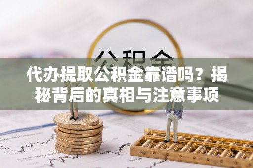 工农代办提取公积金靠谱吗？揭秘背后的真相与注意事项