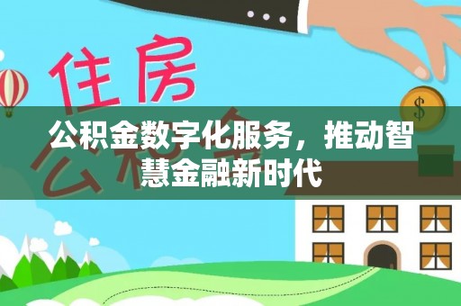 工农公积金数字化服务，推动智慧金融新时代