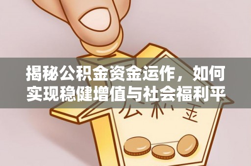 工农揭秘公积金资金运作，如何实现稳健增值与社会福利平衡