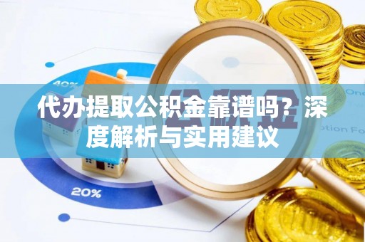 工农代办提取公积金靠谱吗？深度解析与实用建议